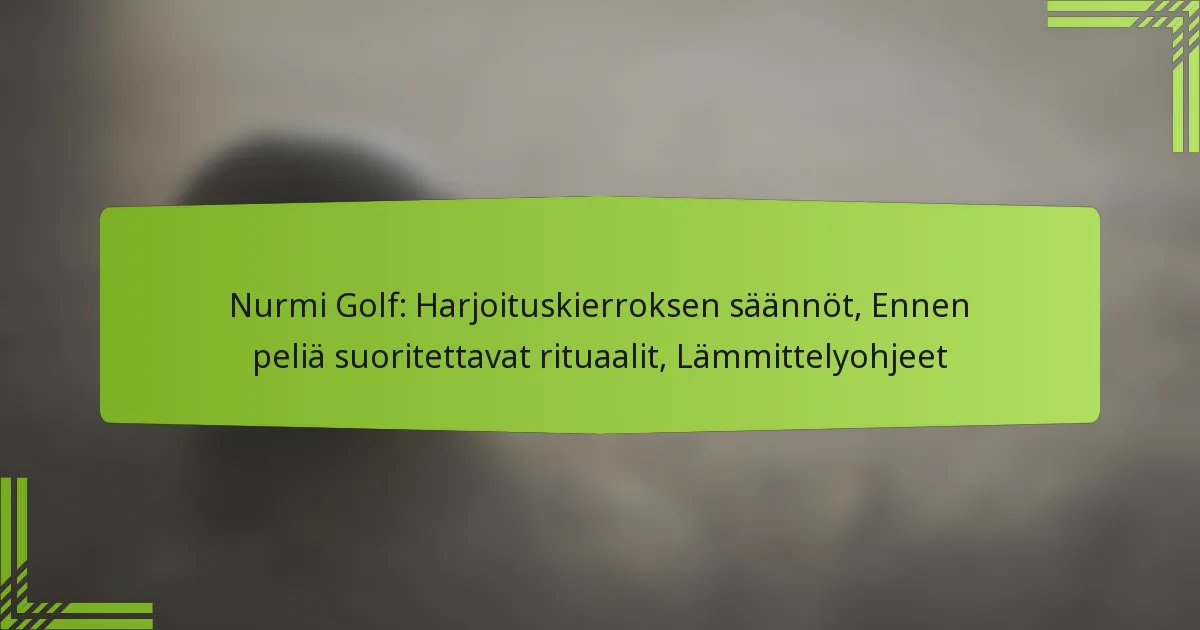 Nurmi Golf: Harjoituskierroksen säännöt, Ennen peliä suoritettavat rituaalit, Lämmittelyohjeet
