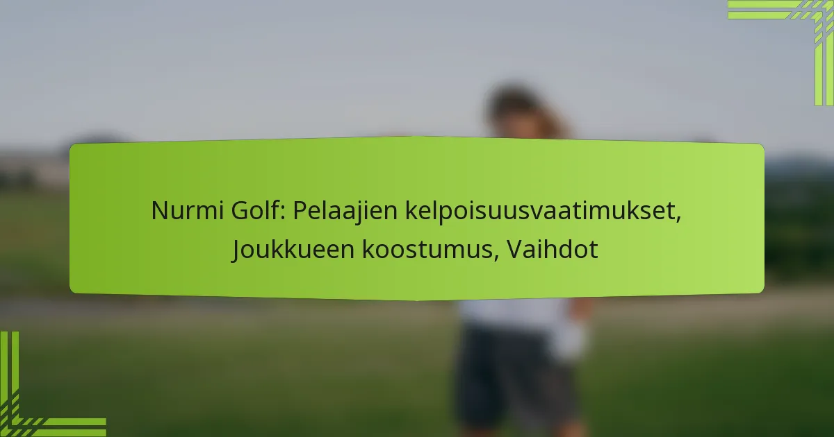 Nurmi Golf: Pelaajien kelpoisuusvaatimukset, Joukkueen koostumus, Vaihdot