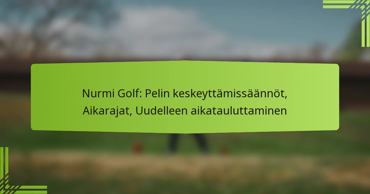 Nurmi Golf: Pelin keskeyttämissäännöt, Aikarajat, Uudelleen aikatauluttaminen