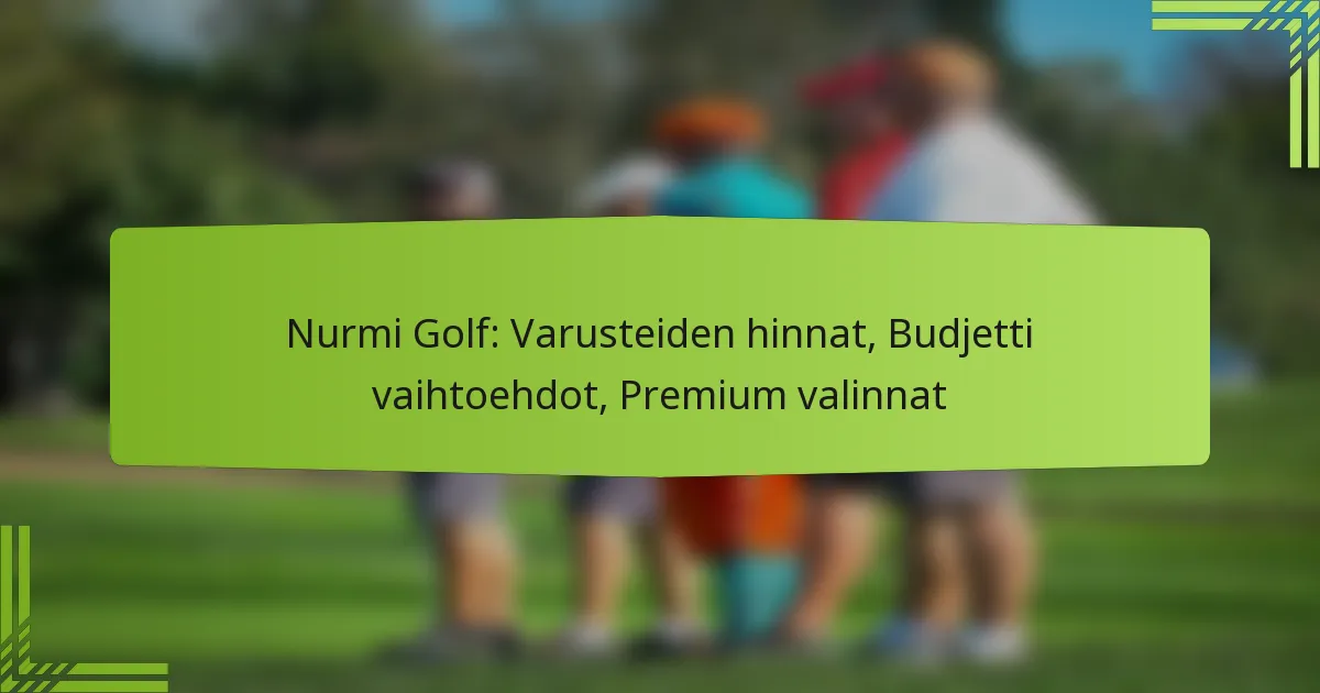 Nurmi Golf: Varusteiden hinnat, Budjetti vaihtoehdot, Premium valinnat