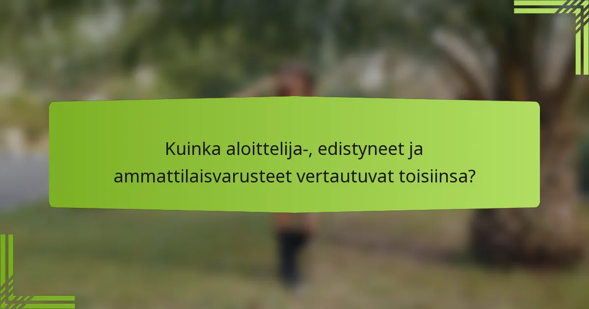 Kuinka aloittelija-, edistyneet ja ammattilaisvarusteet vertautuvat toisiinsa?