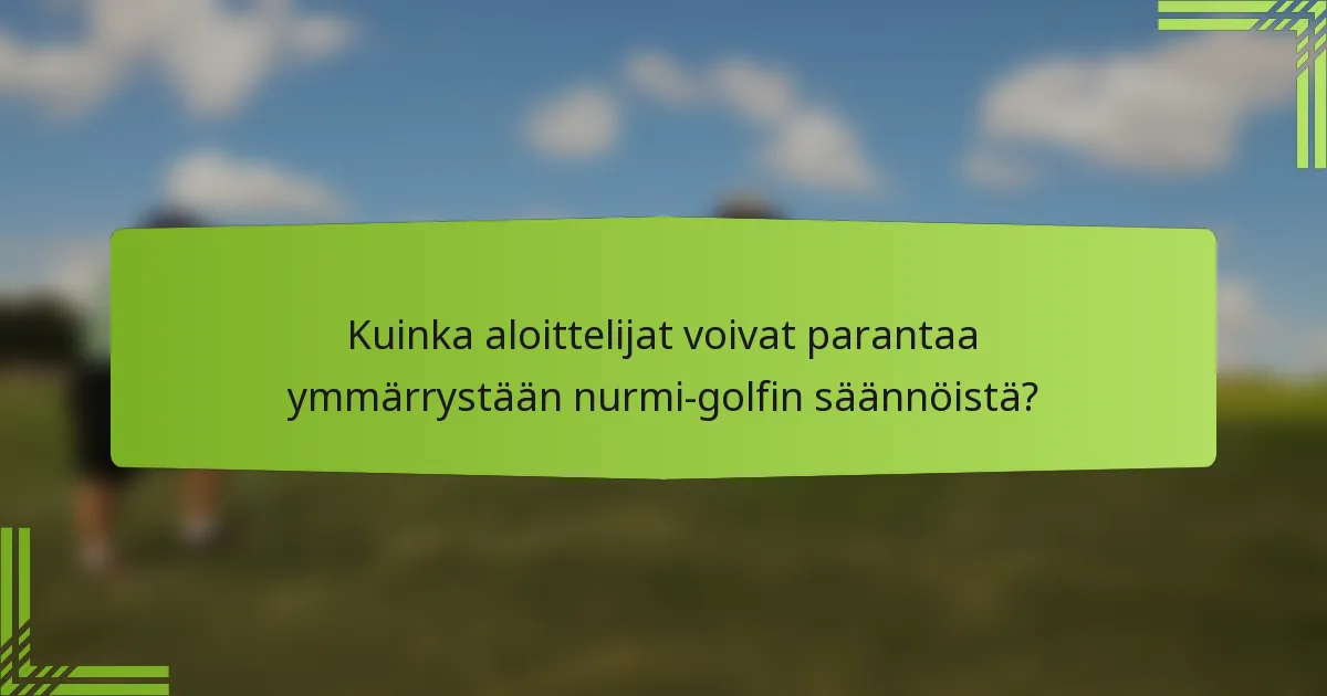 Kuinka aloittelijat voivat parantaa ymmärrystään nurmi-golfin säännöistä?