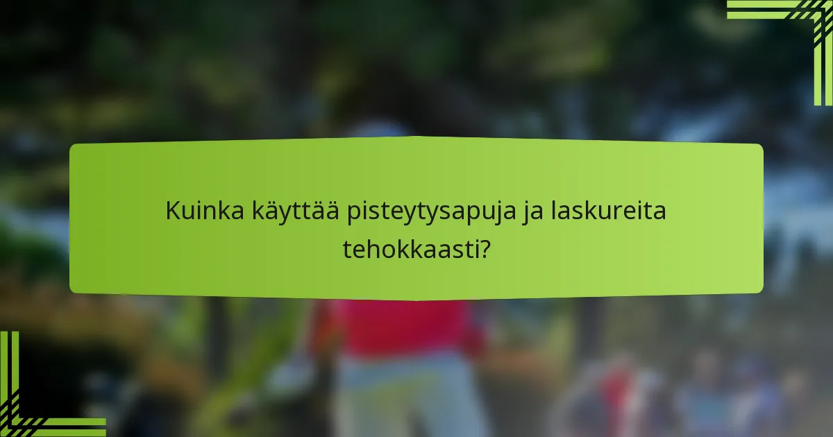 Kuinka käyttää pisteytysapuja ja laskureita tehokkaasti?