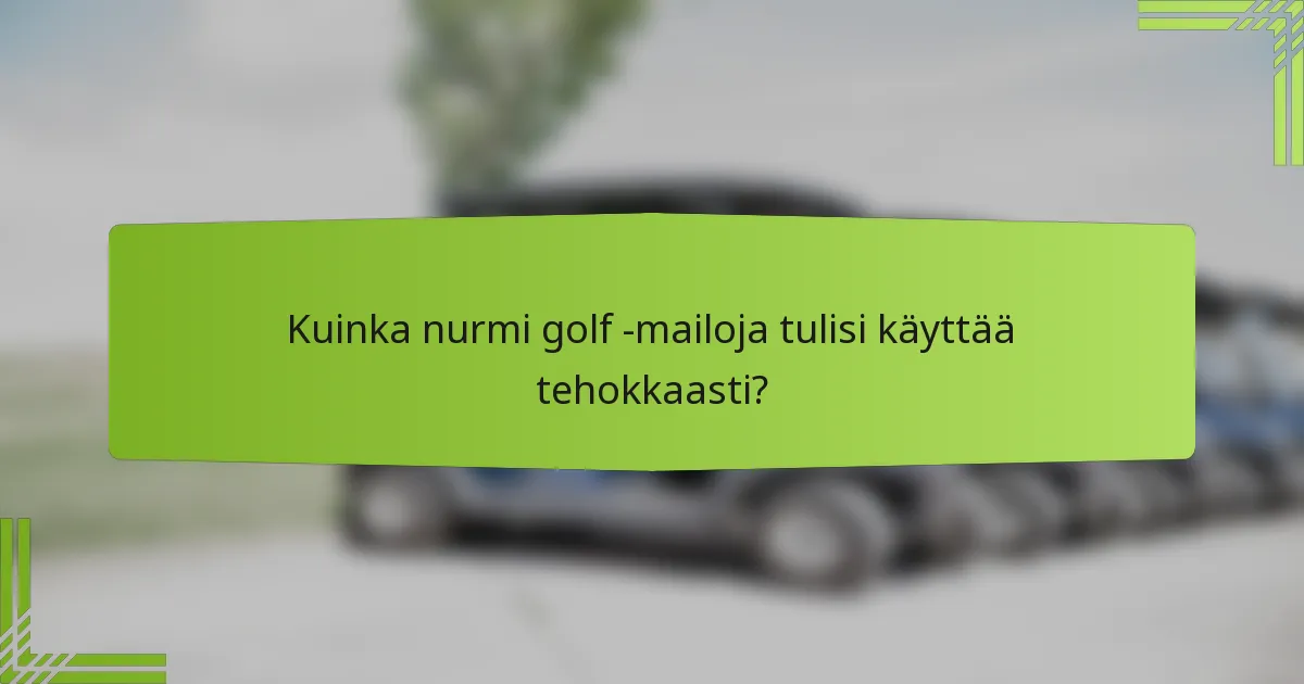 Kuinka nurmi golf -mailoja tulisi käyttää tehokkaasti?