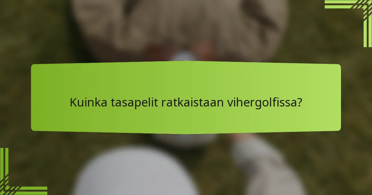 Kuinka tasapelit ratkaistaan vihergolfissa?