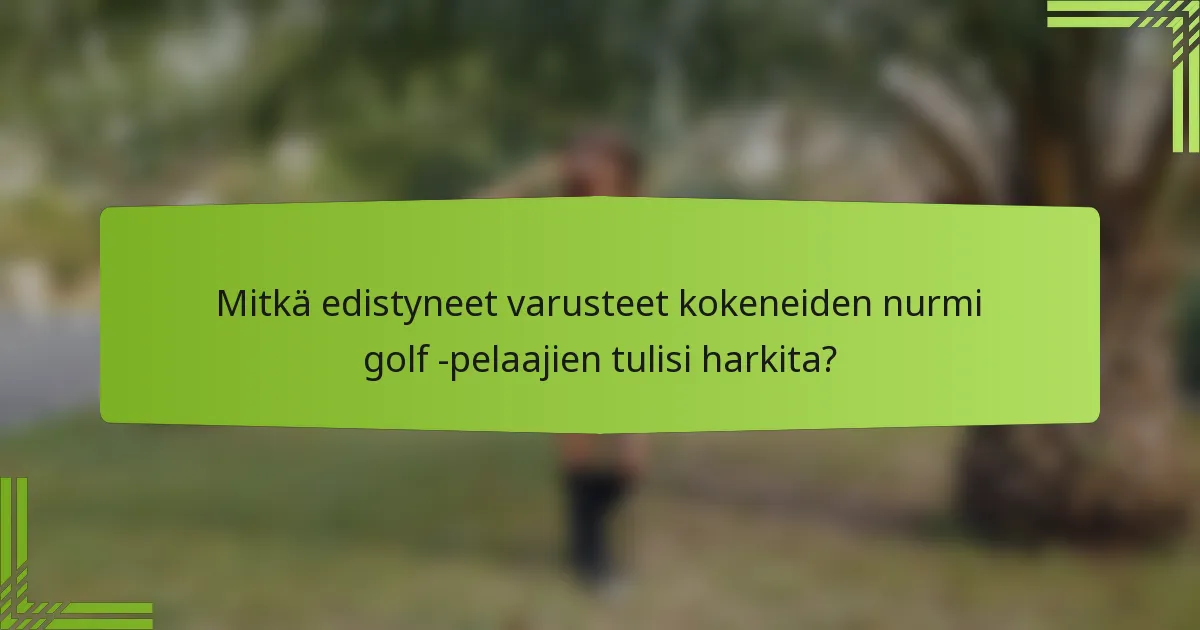 Mitkä edistyneet varusteet kokeneiden nurmi golf -pelaajien tulisi harkita?
