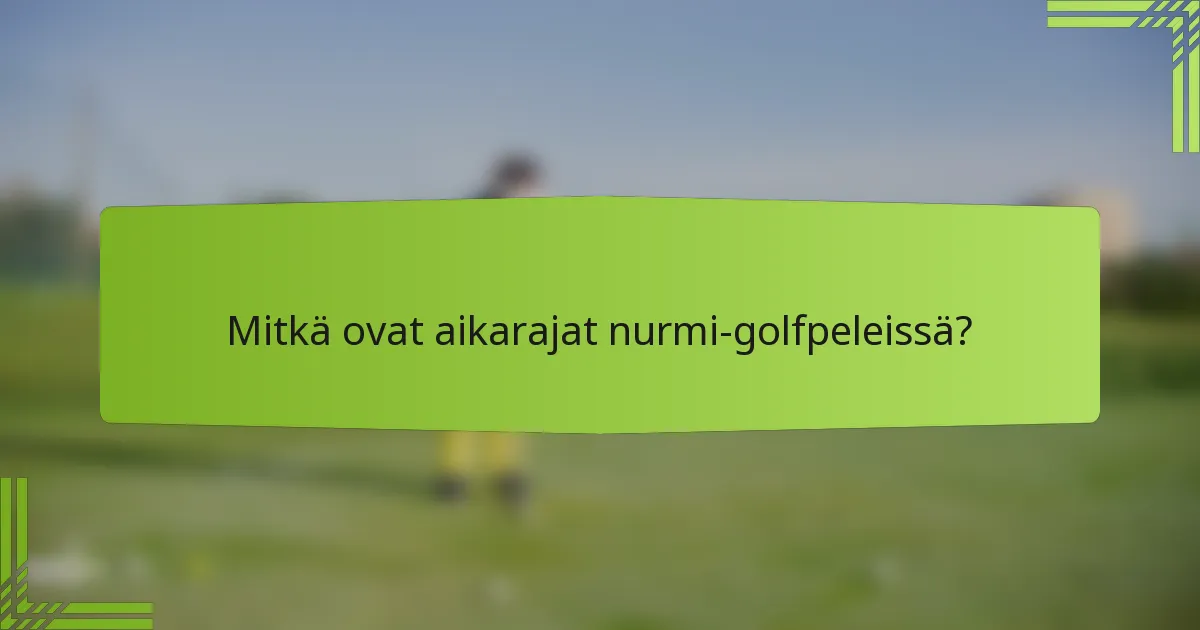 Mitkä ovat aikarajat nurmi-golfpeleissä?
