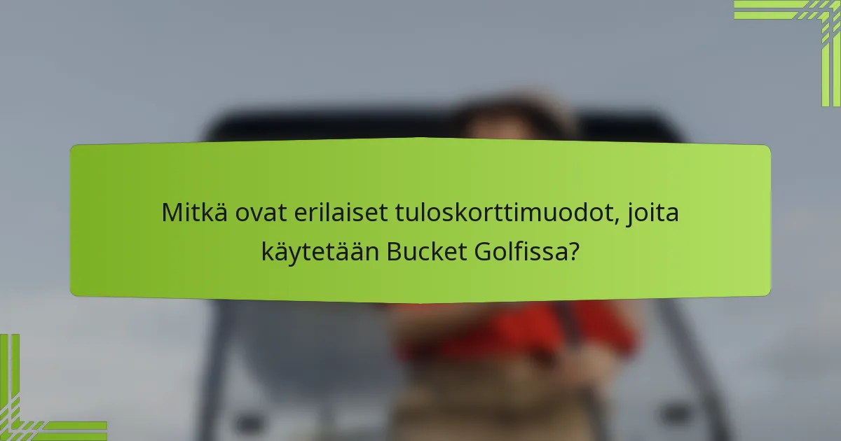 Mitkä ovat erilaiset tuloskorttimuodot, joita käytetään Bucket Golfissa?