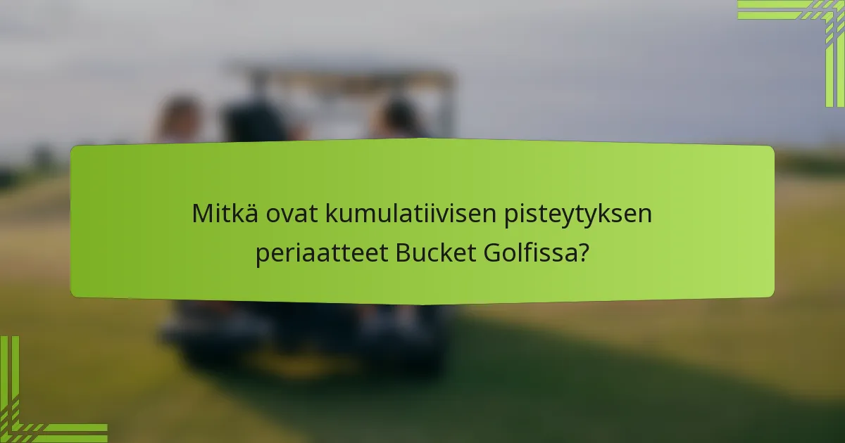 Mitkä ovat kumulatiivisen pisteytyksen periaatteet Bucket Golfissa?