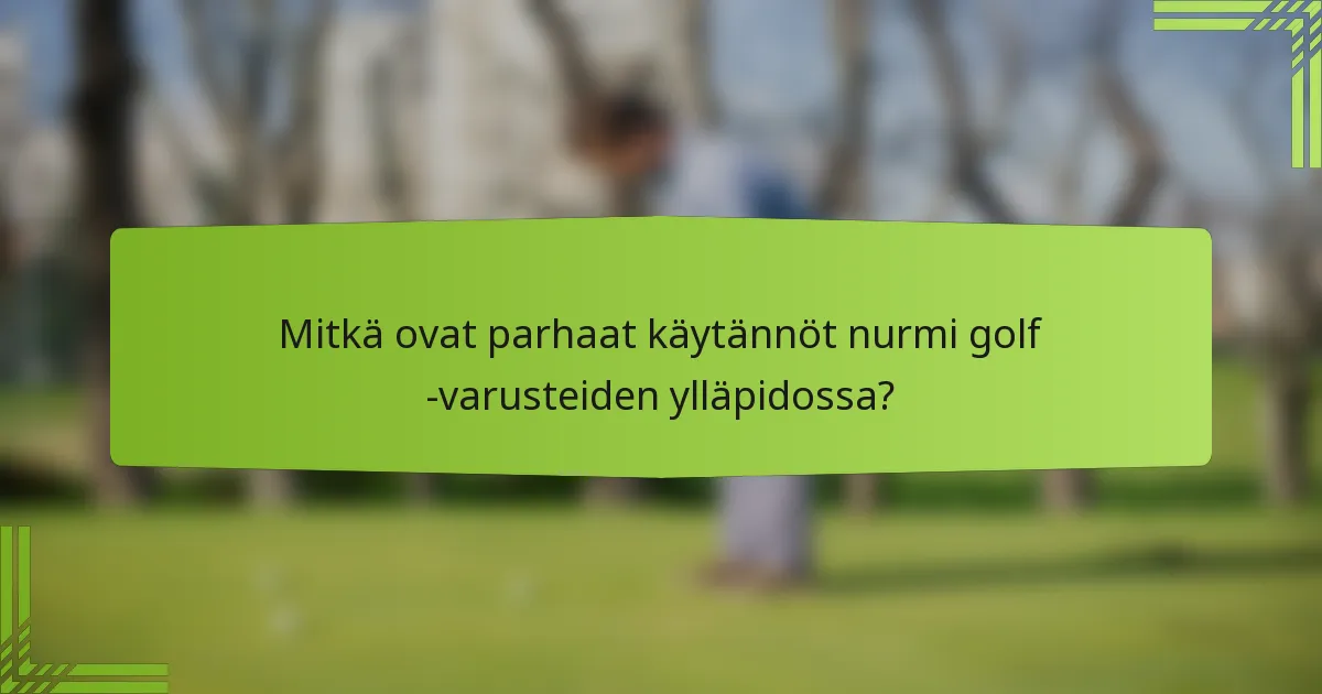 Mitkä ovat parhaat käytännöt nurmi golf -varusteiden ylläpidossa?