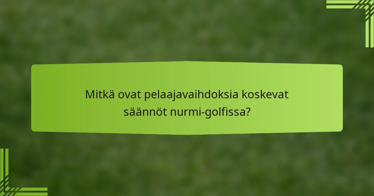 Mitkä ovat pelaajavaihdoksia koskevat säännöt nurmi-golfissa?