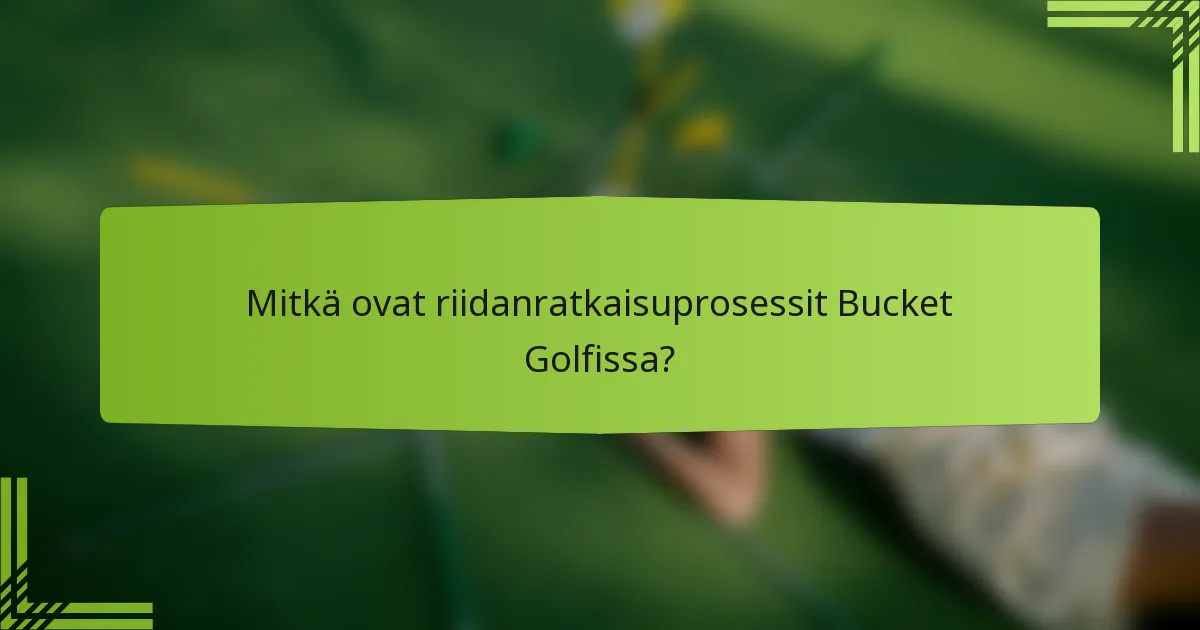 Mitkä ovat riidanratkaisuprosessit Bucket Golfissa?