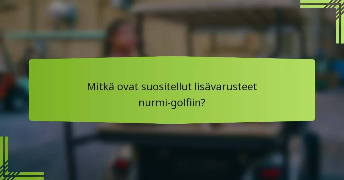 Mitkä ovat suositellut lisävarusteet nurmi-golfiin?