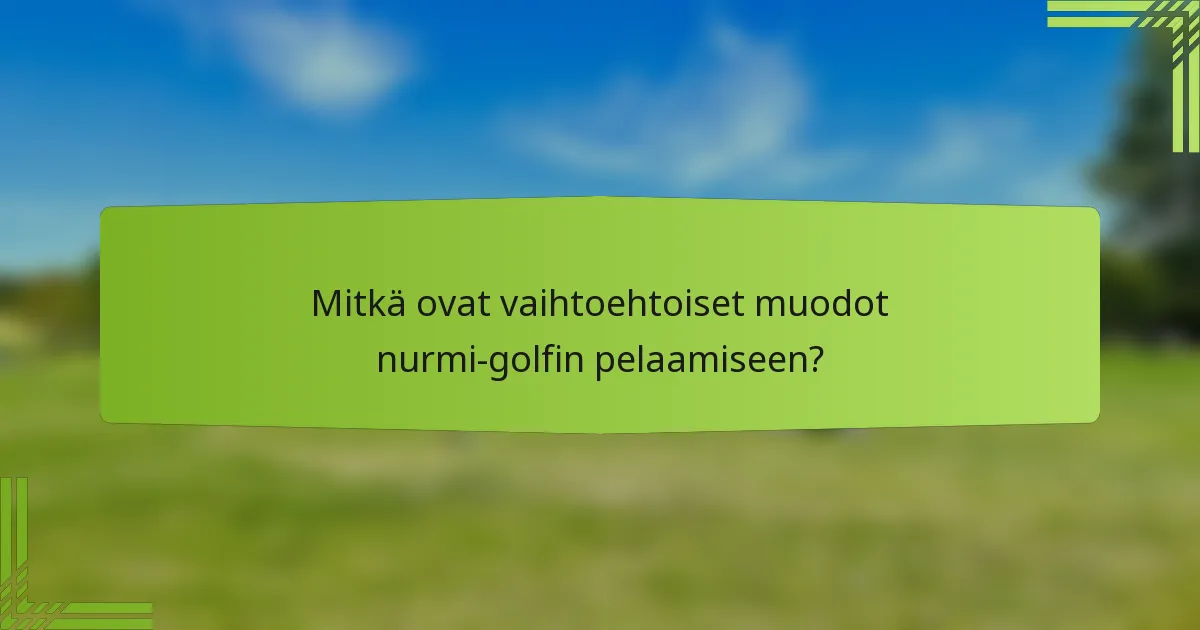 Mitkä ovat vaihtoehtoiset muodot nurmi-golfin pelaamiseen?