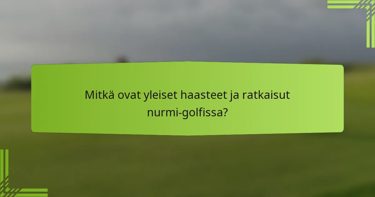 Mitkä ovat yleiset haasteet ja ratkaisut nurmi-golfissa?