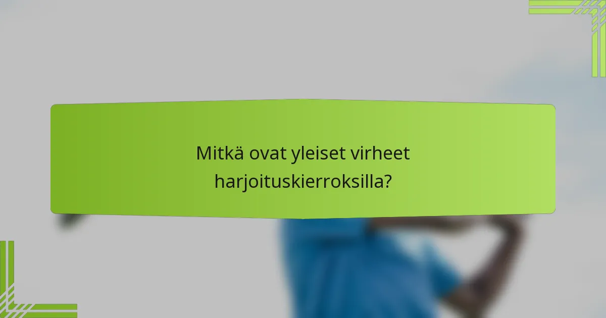Mitkä ovat yleiset virheet harjoituskierroksilla?