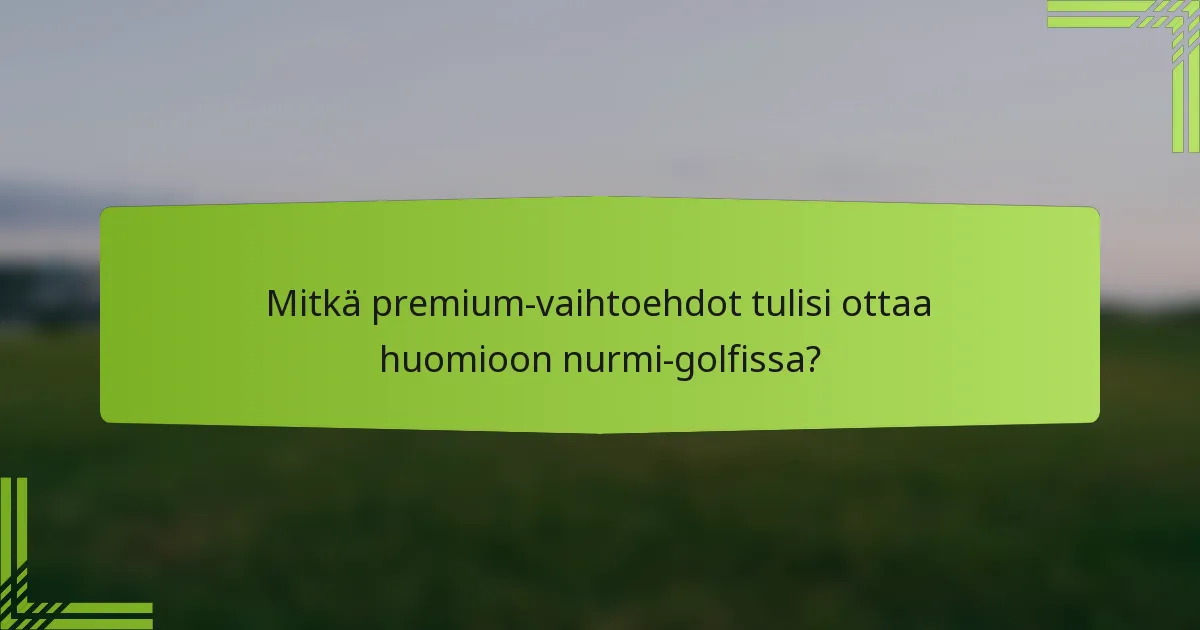 Mitkä premium-vaihtoehdot tulisi ottaa huomioon nurmi-golfissa?
