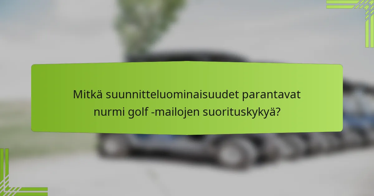 Mitkä suunnitteluominaisuudet parantavat nurmi golf -mailojen suorituskykyä?