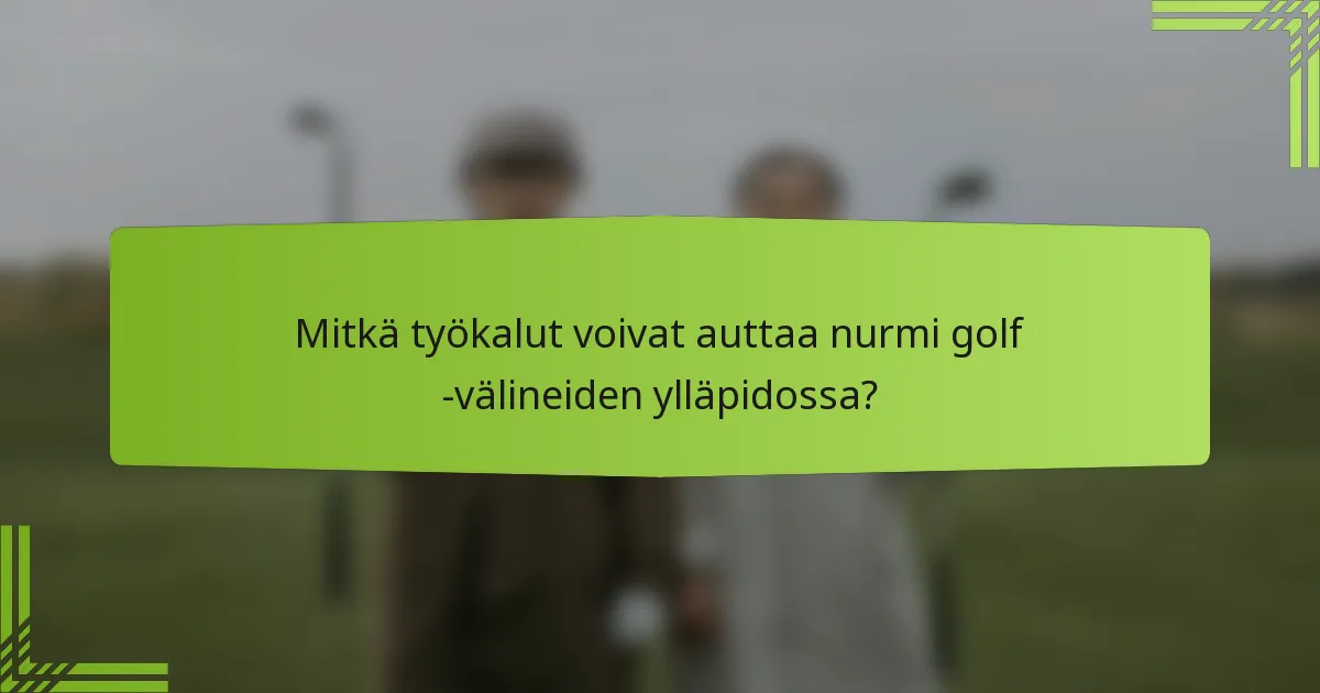 Mitkä työkalut voivat auttaa nurmi golf -välineiden ylläpidossa?